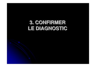 3. CONFIRMER
LE DIAGNOSTIC
 