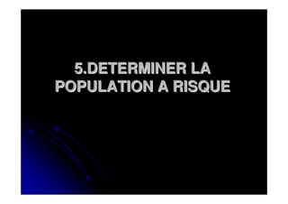 5.DETERMINER LA
POPULATION A RISQUE
 