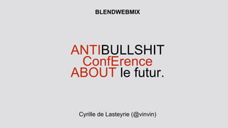 ANTIBULLSHIT
ConfErence
ABOUT le futur.
Cyrille de Lasteyrie (@vinvin)
BLENDWEBMIX
 