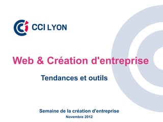 Web & Création d'entreprise
     Tendances et outils



     Semaine de la création d'entreprise
                Novembre 2012
 