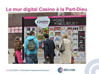 Le mur digital Casino à la Part-Dieu




11| 15/11/2012 |Présentation Powerpoint CCI de Lyon
 