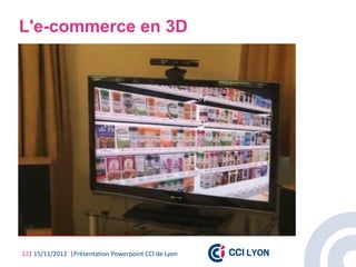L'e-commerce en 3D




12| 15/11/2012 |Présentation Powerpoint CCI de Lyon
 