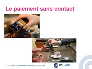 Le paiement sans contact




8| 15/11/2012 |Présentation Powerpoint CCI de Lyon
 