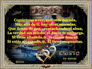 Comienzas a ver, con otra mirada,
     Más allá de ti, hay otras moradas,
Que llenas de paz…, escuchando el alma,
La verdad sin miedo, el Amor te embarga.
   Si estás alterado,@, la calma deseas,
Si estás amargado,@, Él tiene respuestas.
 