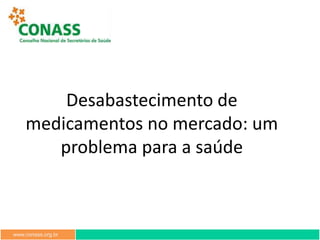 www.conass.org.br
Desabastecimento de
medicamentos no mercado: um
problema para a saúde
 