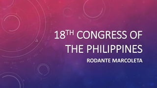 18TH CONGRESS OF
THE PHILIPPINES
RODANTE MARCOLETA
 