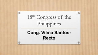18th Congress of the
Philippines
Cong. Vilma Santos-
Recto
 