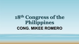 18th Congress of the
Philippines
CONG. MIKEE ROMERO
 