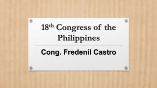 18th Congress of the
Philippines
Cong. Fredenil Castro
 