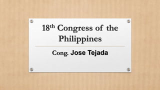 18th Congress of the
Philippines
Cong. Jose Tejada
 