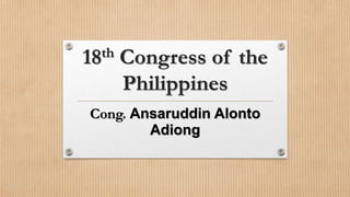 18th Congress of the
Philippines
Cong. Ansaruddin Alonto
Adiong
 