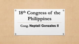 18th Congress of the
Philippines
Cong. Neptali Gonzales II
 