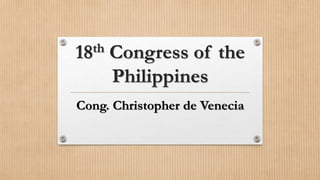 18th Congress of the
Philippines
Cong. Christopher de Venecia
 