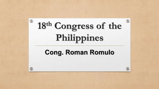 18th Congress of the
Philippines
Cong. Roman Romulo
 