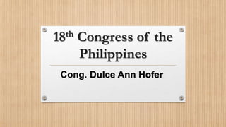 18th Congress of the
Philippines
Cong. Dulce Ann Hofer
 