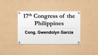 17th Congress of the
Philippines
Cong. Gwendolyn Garcia
 