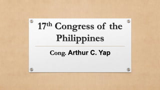 17th Congress of the
Philippines
Cong. Arthur C. Yap
 