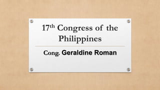 17th Congress of the
Philippines
Cong. Geraldine Roman
 