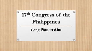 17th Congress of the
Philippines
Cong. Raneo Abu
 