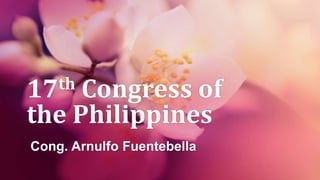 17th Congress of
the Philippines
Cong. Arnulfo Fuentebella
 