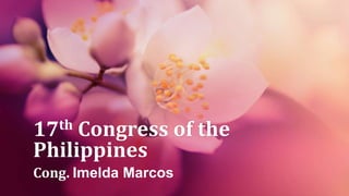 17th Congress of the
Philippines
Cong. Imelda Marcos
 