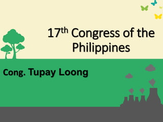 17th Congress of the
Philippines
Cong. Tupay Loong
 
