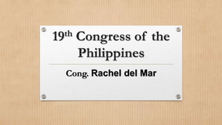 19th Congress of the
Philippines
Cong. Rachel del Mar
 
