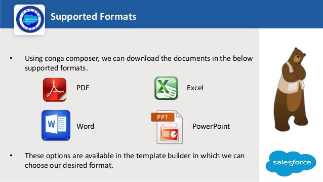 Supported Formats
Logo
• Using conga composer, we can download the documents in the below
supported formats.
PDF Excel
Word PowerPoint
• These options are available in the template builder in which we can
choose our desired format.
 