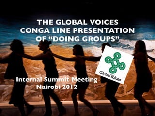 THE GLOBAL VOICES
 CONGA LINE PRESENTATION
    OF “DOING GROUPS”
                `

Internal Summit Meeting
      Nairobi 2012
 