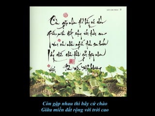 Còn gặp nhau thì hãy cứ chào
Giữa miền đất rộng với trời cao
 