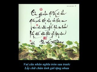 Vui câu nhân nghĩa tròn sau trước
Lấy chữ chân tình gửi tặng nhau
 