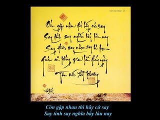 Còn gặp nhau thì hãy cứ say
Say tình say nghĩa bấy lâu nay
 