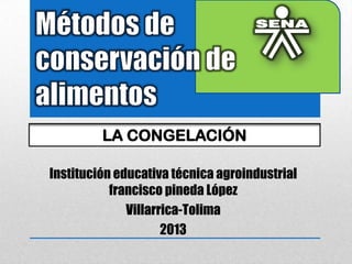 Institución educativa técnica agroindustrial
francisco pineda López
Villarrica-Tolima
2013
LA CONGELACIÓN
 