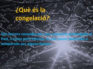 ¿Què és la congelació?Són lesions causades per una exposició prolongada al fred, o curta però intensa. Es pot veure afavorida o aclaparada per alguns factors.
