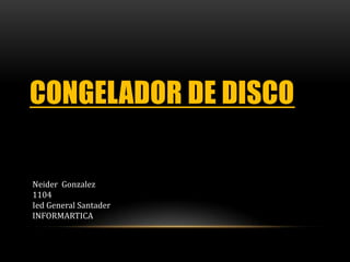 CONGELADOR DE DISCO
Neider Gonzalez
1104
Ied General Santader
INFORMARTICA
 