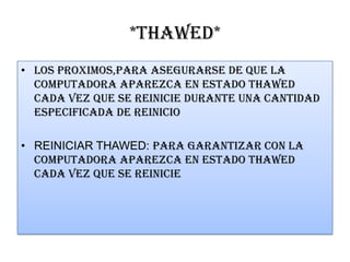 *THAWED*
• Los proximos,para asegurarse de que la
computadora aparezca en estado thawed
cada vez que se reinicie durante una cantidad
especificada de reinicio
• REINICIAR THAWED: para garantizar con la
computadora aparezca en estado thawed
cada vez que se reinicie
 