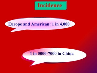 Incidence Europe and American: 1 in 4,000   1 in 5000-7000 in China   