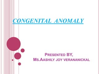PRESENTED BY,
MS.AASHILY JOY VERANANICKAL
CONGENITAL ANOMALY
 
