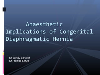 Anaesthetic
Implications of Congenital
Diaphragmatic Hernia
Dr Sanjay Banakal
Dr Pramod Sarwa
 