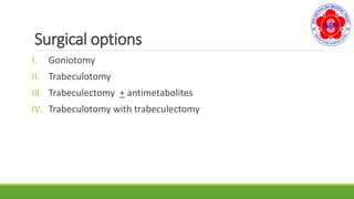 Surgical options
I. Goniotomy
II. Trabeculotomy
III. Trabeculectomy + antimetabolites
IV. Trabeculotomy with trabeculectomy
 