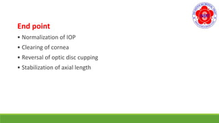 End point
• Normalization of IOP
• Clearing of cornea
• Reversal of optic disc cupping
• Stabilization of axial length
 