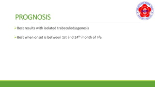 PROGNOSIS
Best results with isolated trabeculodysgenesis
Best when onset is between 1st and 24th month of life
 