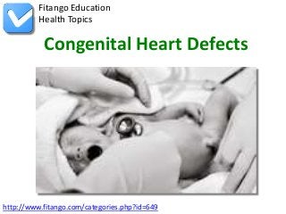 http://www.fitango.com/categories.php?id=649
Fitango Education
Health Topics
Congenital Heart Defects
 