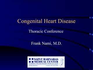 Congenital Heart Disease
Thoracic Conference
Frank Nami, M.D.
 