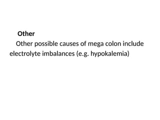 Other
Other possible causes of mega colon include
electrolyte imbalances (e.g. hypokalemia)
 