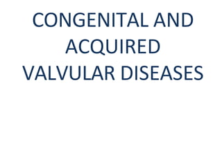 CONGENITAL AND
ACQUIRED
VALVULAR DISEASES
 