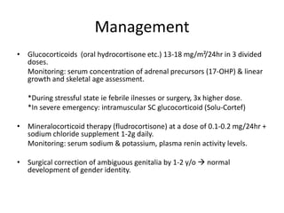 DiagnosisBiochemical diagnostic studies:	- elevated serum 17-OHP (0.25mg IV bolus of ACTH after 60min)100,00010,000ACTH stimulated1,000100010,0001001,000100,000Basal 17-OHP, ng/dL