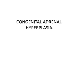 CONGENITAL ADRENAL
HYPERPLASIA
 
