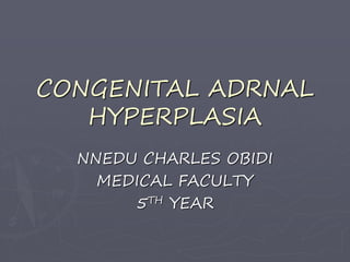 CONGENITAL ADRNAL
HYPERPLASIA
NNEDU CHARLES OBIDI
MEDICAL FACULTY
5TH YEAR
 