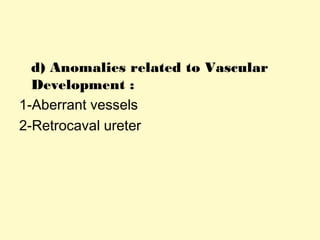 d) Anomalies related to Vascular
Development :
1-Aberrant vessels
2-Retrocaval ureter
 